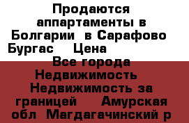 Продаются аппартаменты в Болгарии, в Сарафово (Бургас) › Цена ­ 2 450 000 - Все города Недвижимость » Недвижимость за границей   . Амурская обл.,Магдагачинский р-н